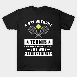 A day without Tennis probably wouldn't kill me but why take the risk T-Shirt